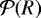 $\mathcal{P}(R)$