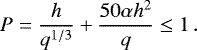 \begin{equation*}P = \frac{h}{q^{1/3}} + \frac{50\alpha h^2}{q} \leq 1 \,. \end{equation*}