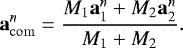 \begin{equation*} \vec{a}^n_{\mathrm{com}} = \frac{M_1 \vec{a}^n_1 + M_2 \vec{a}^n_2}{M_1 + M_2} .\end{equation*}