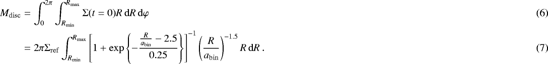 \begin{align}M_{\mathrm{disc}} &= \int_0^{2\pi} \int_{R_{\mathrm{min}}}^{R_{\mathrm{max}}} {\mathrm{\Sigma}}(t=0) R \,\mathrm{d} R \,\mathrm{d} \varphi \\ &= 2\pi{\mathrm{\Sigma}}_{\mathrm{ref}} \int_{R_{\mathrm{min}}}^{R_{\mathrm{max}}} \left[1+\exp\left\{-\frac{\frac{R}{a_{\mathrm{bin}}} - 2.5} {0.25} \right\} \right]^{-1} \left(\frac{R}{a_{\mathrm{bin}}} \right)^{-1.5} R \,\mathrm{d} R \,. \end{align}