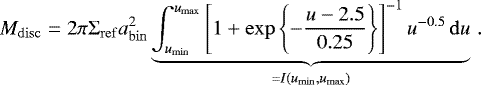 \begin{equation*} M_{\mathrm{disc}} = 2\pi {\mathrm{\Sigma}}_{\mathrm{ref}} a_{\mathrm{bin}}^2 \underbrace{\int_{u_{\mathrm{min}}}^{u_{\mathrm{max}}} \left[1 + \exp\left\{-\frac{u-2.5}{0.25} \right\} \right]^{-1} u^{-0.5} \,\mathrm{d} u}_{= I(u_{\mathrm{min}}, u_{\mathrm{max}})}\,. \end{equation*}