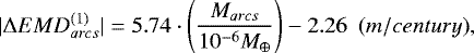 \begin{equation*} |{{\mathrm \Delta}} EMD^{(1)}_{{{arcs}}}|=5.74\cdot \left(\frac{M_{{{arcs}}}}{10^{-6}M_{\oplus}}\right)-2.26~~{(m/century)},\vspace*{-4pt}\end{equation*}