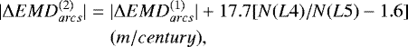 \begin{eqnarray*} |{{\mathrm \Delta}} EMD^{(2)}_{{{arcs}}}|&=&|{{\mathrm \Delta}} EMD^{(1)}_{{{arcs}}}|&#x002B;17.7[N({L}4)/N({L}5)-1.6]\nonumber\\ &~&{(m/century)},\end{eqnarray*}