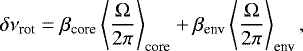 \begin{equation*}\delta\nu_{\textrm{rot}} =\beta_{\textrm{core}} \left\langle \frac{{\mathrm \Omega}}{2 \pi} \right\rangle _{\textrm{core}} &#x002B; \beta_{\textrm{env}} \left\langle \frac{{\mathrm \Omega}}{2 \pi} \right\rangle _{\textrm{env}}, \end{equation*}