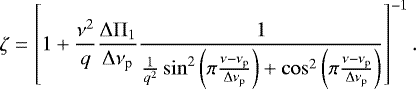 \begin{equation*}\zeta = \left[1 &#x002B; \frac{\nu^2}{q} \frac{{\mathrm \Delta}{\mathrm \Pi}_{{1}}}{{\mathrm \Delta}\nu_{\textrm{p}}} \frac{1}{\frac{1}{q^2} \sin^2 \left(\pi \frac{\nu - \nu_{\textrm{p}}}{{\mathrm \Delta}\nu_{\textrm{p}}}\right) &#x002B; \cos^2 \left(\pi \frac{\nu - \nu_{\textrm{p}}}{{\mathrm \Delta}\nu_{\textrm{p}}}\right)}\right]^{-1}. \end{equation*}