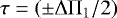 $\tau=\left(\pm{\mathrm \Delta}{\mathrm \Pi}_{{1}}/2\right)$