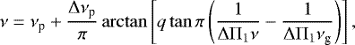 \begin{equation*}\nu = \nu_{\textrm{p}} &#x002B; \frac{{\mathrm \Delta}\nu_{\textrm{p}}}{\pi} \arctan \left[q \tan \pi \left( \frac{1}{{\mathrm \Delta}{\mathrm \Pi}_{{1}} \nu} - \frac{1}{{\mathrm \Delta}{\mathrm \Pi}_{{1}} \nu_{\textrm{g}}} \right) \right], \end{equation*}
