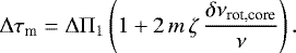 \begin{equation*}{\mathrm \Delta}\tau_{\textrm{m}} = {\mathrm \Delta}{\mathrm \Pi}_{{1}} \left( 1 &#x002B; 2 \, m \, \zeta \, \frac{\delta\nu_{\textrm{rot,core}}}{\nu} \right). \end{equation*}