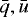 $\bar{q},\bar{u}$