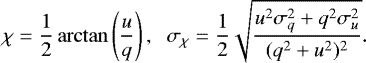 \begin{equation*} \chi=\frac{1}{2}\arctan\left( \frac{u}{q} \right), \hspace{2mm} \sigma_{\chi}= \frac{1}{2}\sqrt{\frac{u^{2}\sigma^{2}_{q}&#x002B;q^{2}\sigma^{2}_{u}} {(q^{2}&#x002B;u^{2})^{2}}}.\end{equation*}