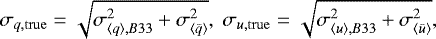 \begin{equation*} \sigma_{q,{\rm{true}}} = \sqrt{\sigma_{\left\langle q\right\rangle,B33}^2 &#x002B; \sigma_{\left\langle\bar{q}\right\rangle}^2}, \ \sigma_{u,{\rm{true}}} = \sqrt{\sigma_{\left\langle u\right\rangle,B33}^2 &#x002B; \sigma_{\left\langle\bar{u}\right\rangle}^2}, \end{equation*}