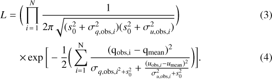 \begin{eqnarray*} L&=&\bigg( \prod_{\textit{i}\,{=}\,1}^{N} \frac{1}{2 \pi \sqrt{(s_{0}^{2}&#x002B;\sigma_{q,{\rm{obs}},i}^{2}) (s_{0}^{2}&#x002B;\sigma_{u,{\rm{obs}},i}^{2}) } } \bigg) \\ && \times\, {\rm{exp}}\, \bigg[ -\frac{1}{2} \bigg( \sum_{\textit{i}=1}^{N}\frac{(q_{\rm{obs},i}-q_{\rm{mean}})^{2}}{\sigma_{\textit{q},{\rm{obs},\textit{i}}^{2}&#x002B;\textit{s}_{0}^{2}} &#x002B;\frac{(\textit{u}_{{\rm{obs}},\textit{i}}-\textit{u}_{\rm{mean}})^{2}}{\sigma_{\textit{u},{\rm{obs}},\textit{i}}^{2}&#x002B;\textit{s}_{0}^{2}} } \bigg) \bigg].\end{eqnarray*}
