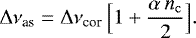 \begin{equation*}{{\mathrm \Delta}}\nu_{\mathrm as} = {{\mathrm \Delta}}\nu_{\mathrm cor}\, \Big[1 &#x002B; \frac{\alpha \,n_{\mathrm c}}{2} \Big]. \end{equation*}