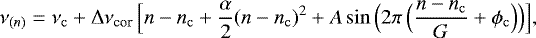 \begin{equation*}\nu_{(n)} = \nu_{\mathrm c} &#x002B; {{\mathrm \Delta}}\nu_{\mathrm cor} \, \Big[n - n_{\mathrm c} &#x002B; \frac{\alpha}{2}(n-n_{\mathrm c})^2 &#x002B; A\sin\Big(2\pi\,\Big(\frac{n-n_{\mathrm c}}{G}&#x002B;\phi_{\mathrm c}\Big)\Big) \Big], \end{equation*}