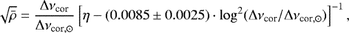 \begin{equation*}\sqrt{\bar\rho} = \frac{{{\mathrm \Delta}}\nu_{\mathrm cor} }{ {{\mathrm \Delta}}\nu_{\mathrm cor,\odot}} \left [\eta - (0.0085\pm0.0025) \cdot \log^2 ({{\mathrm \Delta}}\nu_{\mathrm cor} / {{\mathrm \Delta}}\nu_{\mathrm cor,\odot}) \right ]^{-1}, \end{equation*}