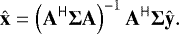 \begin{equation*} \hat{\mathbf{x}} = \left(\mathbf{A}^{\sf H}\mathbf{\Sigma}\mathbf{A}\right)^{-1}\mathbf{A}^{\sf H}\mathbf{\Sigma}\hat{\mathbf{y}} .\end{equation*}