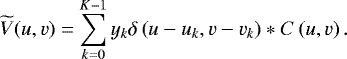 \begin{equation*} \widetilde{V}(u,v) = \sum_{k=0}^{K-1} y_{k} \delta\left(u - u_{k},v-v_{k}\right) \ast C\left(u,v\right).\end{equation*}