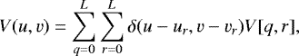 \begin{equation*} V(u,v) = \sum_{q=0}^{L}\sum_{r=0}^{L} \delta(u-u_r, v-v_r) V[q,r], \end{equation*}