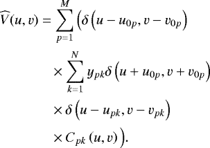 \begin{align*} & \widehat{V}(u,v) = \sum_{p=1}^M \Big( \delta\left(u-u_{0p},v-v_{0p}\right) \nonumber \\ & \quad\quad\quad\,\,\,{} \times\sum_{k=1}^N y_{pk} \delta\left(u&#x002B;u_{0p}, v&#x002B;v_{0p}\right) \\ & \quad\quad\quad\,\,\,{} \times\Big. \delta\left(u - u_{pk},v-v_{pk}\right) \nonumber \\ & \quad\quad\quad\,\,\,{} \times C_{pk}\left(u,v\right)\Big).\nonumber \end{align*}