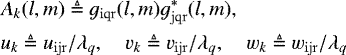 \begin{align*} & A_k(l,m) \triangleq g_{\rm{iqr}}(l,m) g_{\rm{jqr}}^{*} (l,m), \nonumber \\ & u_k \triangleq u_{\rm{ijr}}/\lambda_q, \quad v_k \triangleq v_{\rm{ijr}}/\lambda_q, \quad w_k \triangleq w_{\rm{ijr}}/\lambda_q \end{align*}