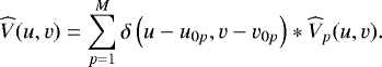 \begin{align*} \widehat{V}(u,v) = \sum_{p=1}^M \delta\left(u-u_{0p},v-v_{0p}\right) \ast \widehat{V}_p(u,v). \end{align*}