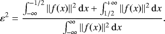 \begin{equation*} \varepsilon^2 = \frac{\int_{-\infty}^{-1/2}\|f(x)\|^2\,\mathrm{d}x &#x002B; \int_{1/2}^{&#x002B;\infty}\|f(x)\|^2\,\mathrm{d}x}{\int_{-\infty}^{\infty}\|f(x)\|^2\,\mathrm{d}x}. \end{equation*}