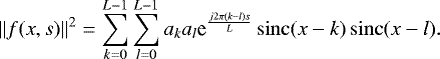 \begin{equation*} \|f(x,s)\|^2 = \sum_{k=0}^{L-1} \sum_{l=0}^{L-1} a_k a_l \textrm{e}^{\frac{j 2\pi (k-l) s}{L}} \operatorname{sinc}(x - k)\operatorname{sinc}(x - l). \vspace*{-3pt}\end{equation*}
