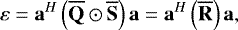 \begin{equation*} \varepsilon = \mathbf{a}^{H} \left( \mathbf{\overline{Q}} \odot \mathbf{\overline{S}} \right) \mathbf{a} = \mathbf{a}^{H} \left( \mathbf{\overline{R}} \right) \mathbf{a} ,\vspace*{-3pt}\end{equation*}