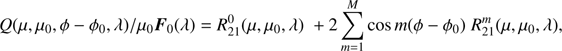 $$ Q{(\mu,\mu_0,\phi-\phi_0,\lambda)}/\mu_0{\boldsymbol F}_0{(\lambda)}=R_{21}^0{(\mu,\mu_0,\lambda)}+2\overset M{\underset{m=1}{\mathrm\Sigma}}\cos m{(\phi-\phi_0)}R_{21}^m{(\mu,\mu_0,\lambda)}, $$