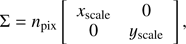 $$ \mathrm\Sigma=n_\text{pix}{\left[\begin{array}{cc}x_\text{scale}&0\\0&y_\text{scale}\end{array}\right]}, $$