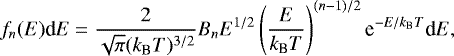 \begin{equation*} f_{n}(E)\textrm{d}E=\frac{2}{\sqrt{\pi}(k_{\textrm{B}}T)^{3/2}}B_{n} E^{1/2}\left(\frac{E}{k_{\textrm{B}}T}\right)^{(n-1)/2}\textrm{e}^{-E/k_{\textrm{B}}T}\textrm{d}E, \end{equation*}