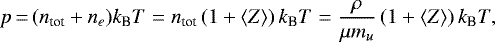 \begin{equation*}p\,{=}\,(n_{\textrm{{tot}}}&#x002B;n_{e}) k_{\textrm{B}}T=n_{\textrm{{tot}}} \left(1&#x002B;\langle Z\rangle\right) k_{\textrm{B}}T=\frac{\rho}{\mu m_{u}} \left(1&#x002B;\langle Z\rangle\right)k_{\textrm{B}}T, \end{equation*}