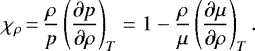 \begin{equation*} \chi_{\rho}\,{=}\,\frac{\rho}{p}\left(\frac{\partial p}{\partial \rho}\right)_{T}=1-\frac{\rho}{\mu}\left(\frac{\partial \mu}{\partial \rho}\right)_{T}. \end{equation*}