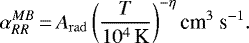 \begin{equation*}\alpha_{RR}^{MB}\,{=}\,A_{\rm{rad}}\left(\frac{T}{10^{4}\,\mbox{K}}\right)^{-\eta} \textrm{{cm}}^{3}\ \textrm{{s}}^{-1}. \end{equation*}