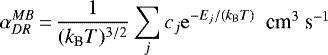 \begin{equation*} \alpha_{DR}^{MB}\,{=}\,\frac{1}{(k_{\textrm{B}}T)^{3/2}}\sum_{j}c_{j} {\rm{e}}^{-E_{j}/(k_{\textrm{B}}T)} \mbox{~~cm$^{3}$ s$^{-1}$} \end{equation*}