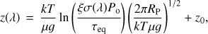 $ z(\lambda ){\mkern 1mu} = {\mkern 1mu} \frac{{kT}}{{\mu g}}\ln \left( {\frac{{\xi \sigma (\lambda ){P_{\rm{o}}}}}{{{\tau _{{\rm{eq}}}}}}} \right){\left( {\frac{{2\pi {R_{\rm{P}}}}}{{kT\mu g}}} \right)^{1/2}} + {z_0}, $