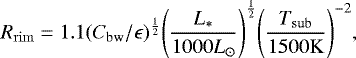 \begin{equation*} R_{\mathrm{rim}} = 1.1 (C_{\mathrm{bw}}/\epsilon)^{\frac{1}{2}}\Bigg(\frac{L_*}{1000L_{\odot}}\Bigg)^{\frac{1}{2}} \Bigg(\frac{T_{\mathrm{sub}}}{1500 \mathrm{K}}\Bigg)^{-2}, \end{equation*}