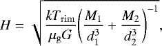 \begin{equation*} H = \sqrt{\frac{kT_{\mathrm{rim}}}{\mu_{\mathrm{g}}G}\Bigg(\frac{M_1}{d_1^3} &#x002B; \frac{M_2}{d_2^3} \Bigg)^{-1}} ,\end{equation*}