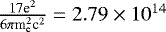 $\frac{17 \textrm{e}^2}{6 \pi {\textrm{m}}_{\textrm{e}}^2 \textrm{c}^2}=2.79 \times 10 ^{14}$