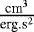 $ \frac{\textrm{cm}^3}{\textrm{erg.s}^2}$