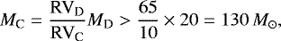 \begin{equation*}M_{\text{C}}=\frac{\text{RV}_{\text{D}}}{\text{RV}_{\text{C}}} M_{\text{D}} > \frac{65}{10} \times 20=130\,M_{\odot}, \end{equation*}