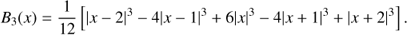 $$ B_3{(x)}=\frac1{12}\lbrack{\vert x-2\vert}^3-4{\vert x-1\vert}^3+6{\vert x\vert}^3-4{\vert x+1\vert}^3+{\vert x+2\vert}^3\rbrack. $$