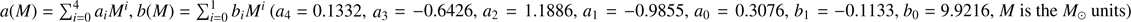 $ a{(M)}=\mathrm\Sigma_{i=0}^4a_iM^i,b{(M)}=\mathrm\Sigma_{i=0}^1b_iM^i{(a_4=0.1332,a_3=-0.6426,a_2=1.1886,a_1=-0.9855,a_0=0.3076,b_1=-0.1133,b_0=9.9216,M\text{is the}M_\odot\text{units})} $