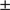 $ \, \pm \, $