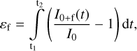 $ {\varepsilon _{\rm{f}}} = \int\limits_{{{\rm{t}}_{\rm{1}}}}^{{{\rm{t}}_{\rm{2}}}} {\left( {\frac{{{I_{{\rm{0 + f}}}}(t)}}{{{I_{\rm{0}}}}} - 1} \right)} {\rm{d}}t, $