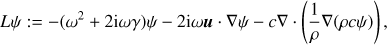 $$ \begin{equation}{L} \psi := -(\omega^2 + 2 i \omega \gamma) \psi -2 i \omega\boldsymbol u \cdot \nabla \psi -c \nabla \cdot \left( \frac{1}{\rho} \nabla(\rho c \psi) \right),\end{equation} $$