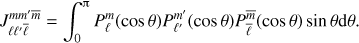 $$ \begin{equation} J_{\ell\ell'\bar \ell}^{mm'\bar{m}} = \int_0^\uppi {P}_\ell^m(\cos\theta) {P}_{\ell'}^{m'}(\cos\theta) {P}_{\bar \ell}^{\bar{m}}(\cos\theta)\sin\theta {\rm d}\theta. \end{equation} $$