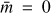 $ \bar{m} = 0 $