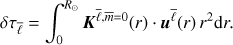 $$ \begin{equation} \delta \tau_{\bar \ell} = \int_0^{R_\odot} \boldsymbol K^{\bar \ell,\bar{m}=0}(r) \cdot \boldsymbol u^{\bar \ell}(r) \, r^2 \textrm{d}r. \end{equation} $$