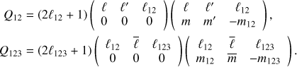 $$ \begin{align*} Q_{12} &= (2\ell_{12} + 1) \left( \begin{array}{ccc} \ell & \ell' & \ell_{12} \\ 0 & 0 & 0 \end{array} \right) \left( \begin{array}{ccc} \ell & \ell' & \ell_{12} \\ m & m' & -m_{12} \end{array} \right), \\ Q_{123} &= (2\ell_{123} + 1) \left( \begin{array}{ccc} \ell_{12} & \bar \ell & \ell_{123} \\ 0 & 0 & 0 \end{array} \right) \left( \begin{array}{ccc} \ell_{12} & \bar \ell & \ell_{123} \\ m_{12} & \bar{m} & -m_{123} \end{array} \right). \end{align*} $$